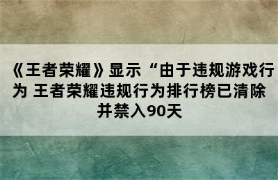 《王者荣耀》显示“由于违规游戏行为 王者荣耀违规行为排行榜已清除并禁入90天